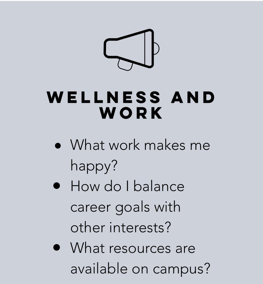 wellness and work. What work makes me happy? How do I balance career goals with other interests? What resources are available on campus?
